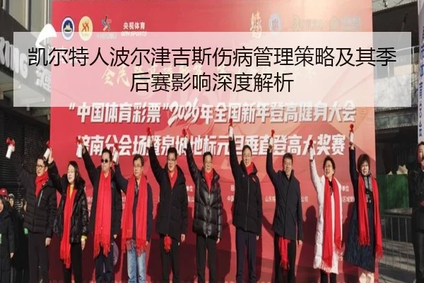 凯尔特人波尔津吉斯伤病管理策略及其季后赛影响深度解析
