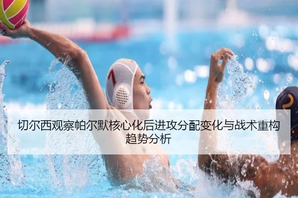 切尔西观察帕尔默核心化后进攻分配变化与战术重构趋势分析