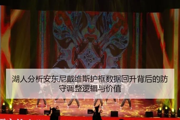 湖人分析安东尼戴维斯护框数据回升背后的防守调整逻辑与价值