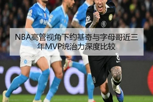 NBA高管视角下约基奇与字母哥近三年MVP统治力深度比较