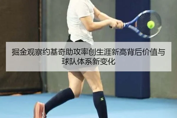 掘金观察约基奇助攻率创生涯新高背后价值与球队体系新变化