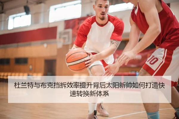 杜兰特与布克挡拆效率提升背后太阳新帅如何打造快速转换新体系